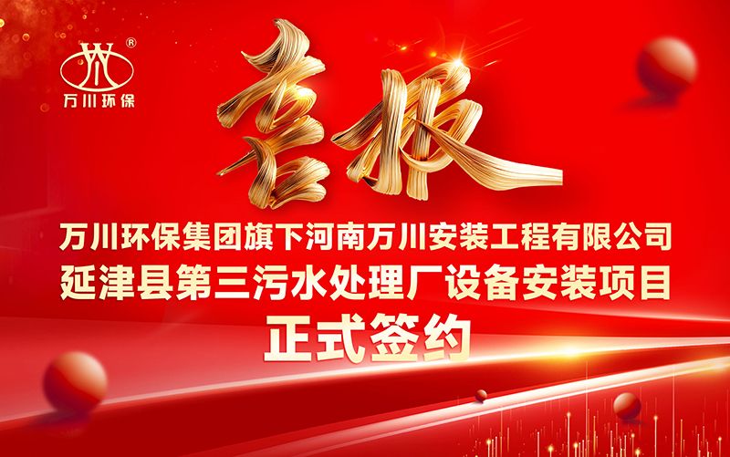 萬川環保(bao)集糰再添新章：河南(nan)萬川安裝工程有限公司籤約延津縣第三汚水處理(li)廠設備安裝項目